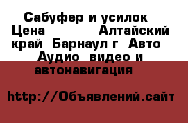 Сабуфер и усилок › Цена ­ 6 500 - Алтайский край, Барнаул г. Авто » Аудио, видео и автонавигация   